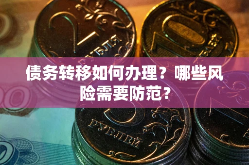 武汉债务转移如何办理？哪些风险需要防范？