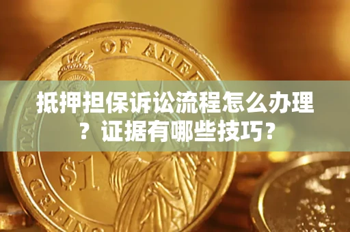 武汉抵押担保诉讼流程怎么办理？证据有哪些技巧？