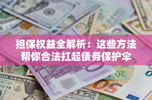 武汉担保权益全解析：这些方法帮你合法扛起债务保护伞