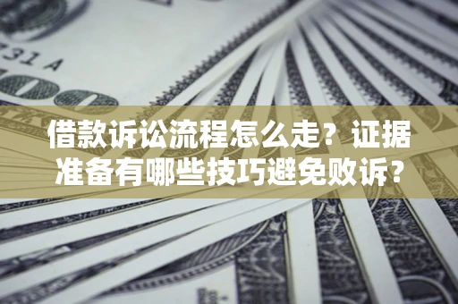 武汉借款诉讼流程怎么走？证据准备有哪些技巧避免败诉？