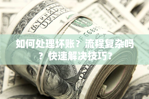 武汉如何处理坏账？流程复杂吗？快速解决技巧？