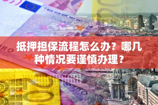 武汉抵押担保流程怎么办？哪几种情况要谨慎办理？