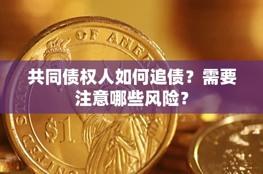 武汉共同债权人如何追债？需要注意哪些风险？