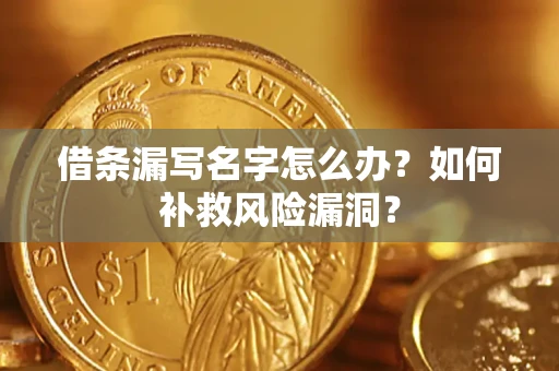 武汉借条漏写名字怎么办？如何补救风险漏洞？