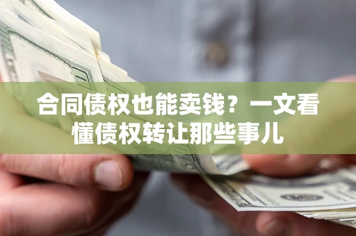 武汉合同债权也能卖钱？一文看懂债权转让那些事儿