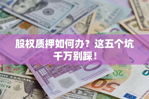 武汉股权质押如何办？这五个坑千万别踩！
