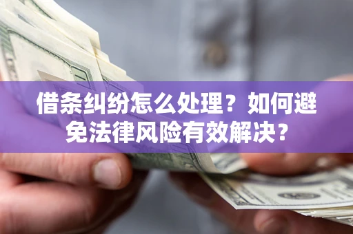 武汉借条纠纷怎么处理？如何避免法律风险有效解决？