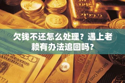 武汉欠钱不还怎么处理？遇上老赖有办法追回吗？