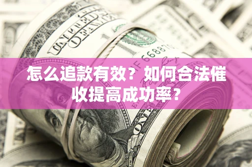 武汉怎么追款有效？如何合法催收提高成功率？