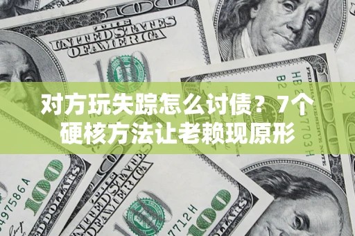 武汉对方玩失踪怎么讨债？7个硬核方法让老赖现原形