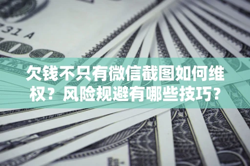 武汉欠钱不只有微信截图如何维权？风险规避有哪些技巧？