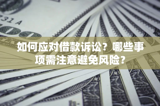 武汉如何应对借款诉讼？哪些事项需注意避免风险？
