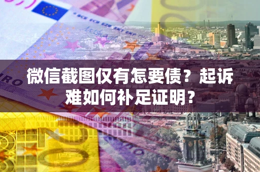 武汉微信截图仅有怎要债？起诉难如何补足证明？