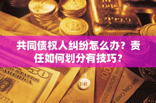 武汉共同债权人纠纷怎么办？责任如何划分有技巧？