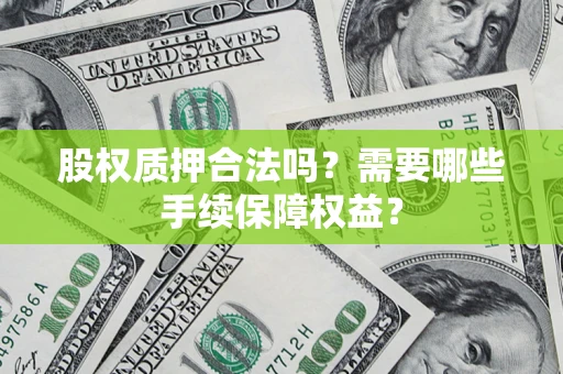 武汉股权质押合法吗？需要哪些手续保障权益？