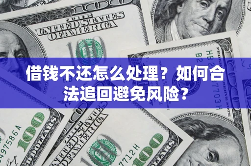 武汉借钱不还怎么处理？如何合法追回避免风险？