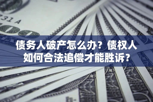 武汉债务人破产怎么办？债权人如何合法追偿才能胜诉？