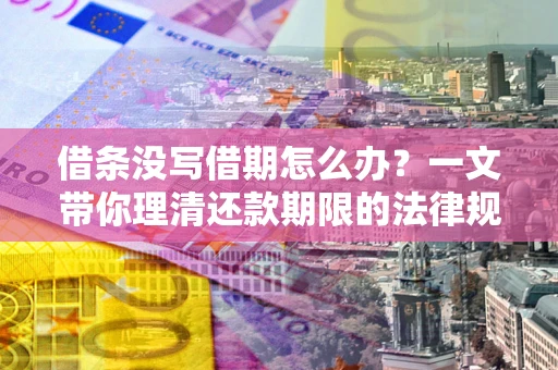 武汉借条没写借期怎么办？一文带你理清还款期限的法律规则