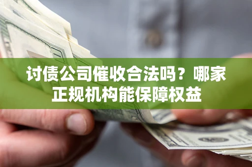 武汉讨债公司催收合法吗？哪家正规机构能保障权益