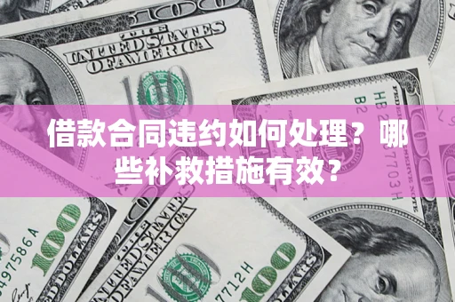 武汉借款合同违约如何处理？哪些补救措施有效？