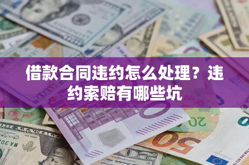 武汉借款合同违约怎么处理？违约索赔有哪些坑