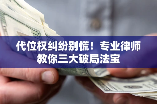武汉代位权纠纷别慌！专业律师教你三大破局法宝