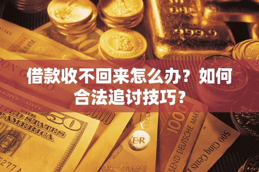 武汉借款收不回来怎么办？如何合法追讨技巧？