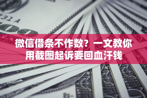 武汉微信借条不作数？一文教你用截图起诉要回血汗钱