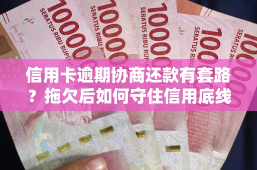 武汉信用卡逾期协商还款有套路？拖欠后如何守住信用底线？