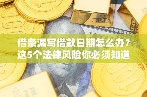 武汉借条漏写借款日期怎么办？这5个法律风险你必须知道