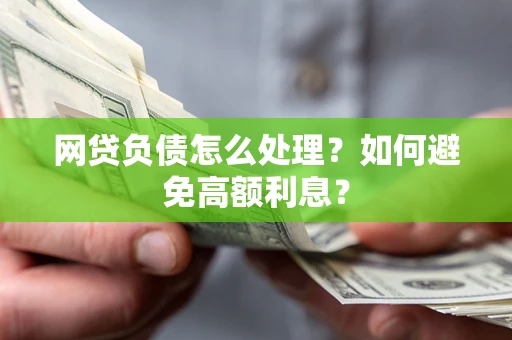 武汉网贷负债怎么处理？如何避免高额利息？