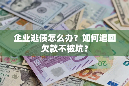 武汉企业逃债怎么办？如何追回欠款不被坑？