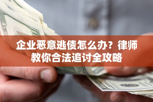 武汉企业恶意逃债怎么办？律师教你合法追讨全攻略