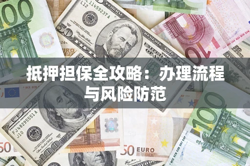 武汉抵押担保全攻略：办理流程与风险防范