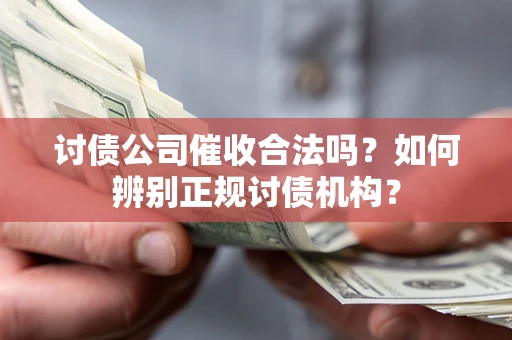 武汉讨债公司催收合法吗？如何辨别正规讨债机构？