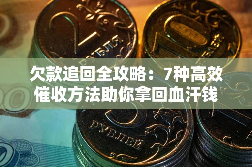 武汉欠款追回全攻略：7种高效催收方法助你拿回血汗钱