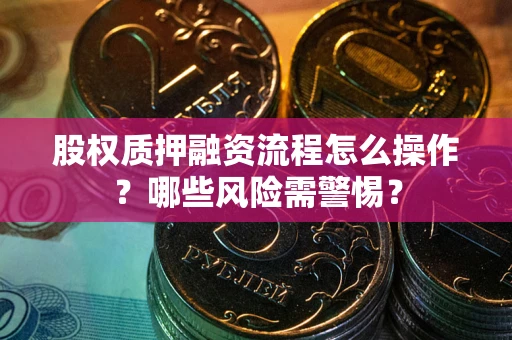 武汉股权质押融资流程怎么操作？哪些风险需警惕？