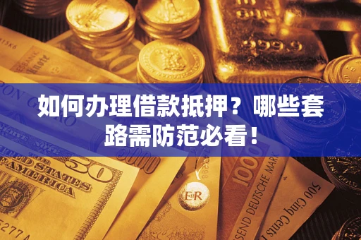 武汉如何办理借款抵押？哪些套路需防范必看！