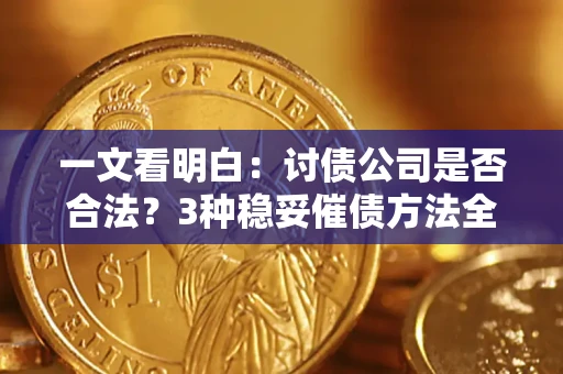 武汉一文看明白：讨债公司是否合法？3种稳妥催债方法全解析