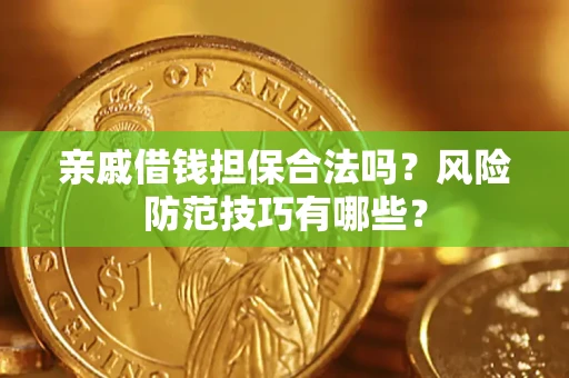 武汉亲戚借钱担保合法吗？风险防范技巧有哪些？