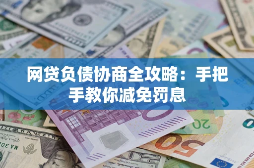 武汉网贷负债协商全攻略：手把手教你减免罚息