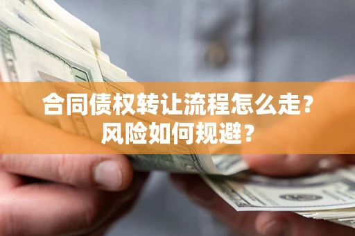 武汉合同债权转让流程怎么走？风险如何规避？