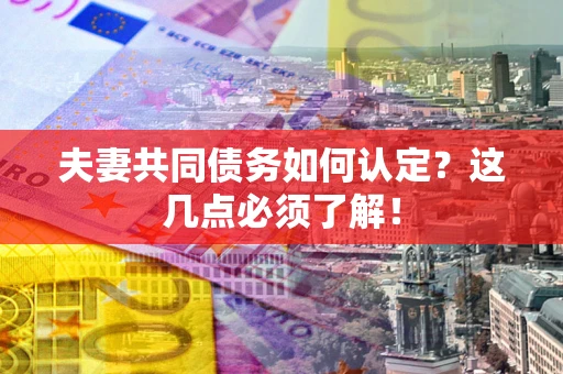 武汉夫妻共同债务如何认定？这几点必须了解！