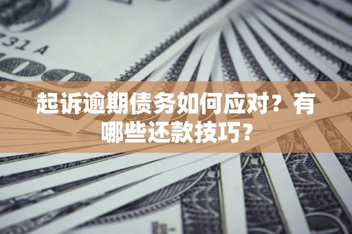 武汉起诉逾期债务如何应对？有哪些还款技巧？
