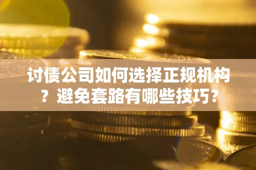 武汉讨债公司如何选择正规机构？避免套路有哪些技巧？