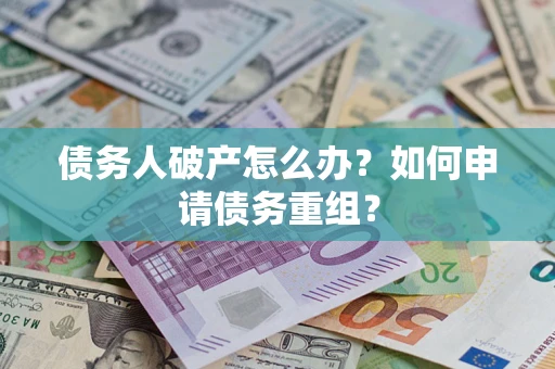 武汉债务人破产怎么办？如何申请债务重组？
