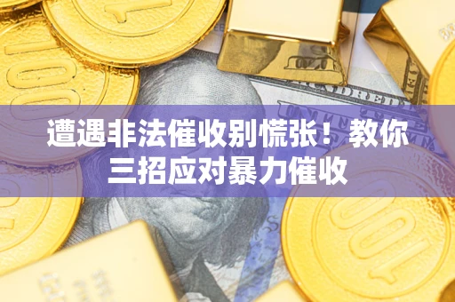 武汉遭遇非法催收别慌张！教你三招应对暴力催收