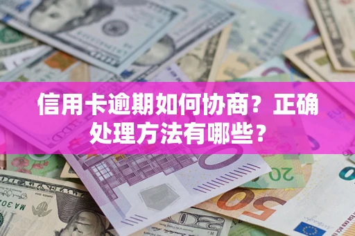 武汉信用卡逾期如何协商？正确处理方法有哪些？