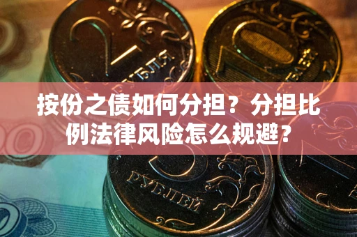 武汉按份之债如何分担？分担比例法律风险怎么规避？