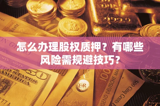 武汉怎么办理股权质押？有哪些风险需规避技巧？